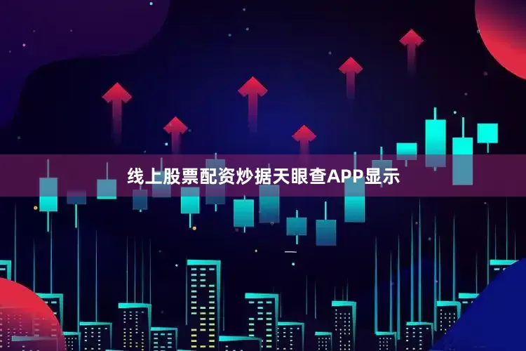 线上股票配资炒　　据天眼查APP显示